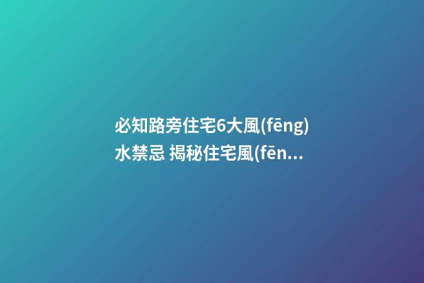 必知路旁住宅6大風(fēng)水禁忌 揭秘住宅風(fēng)水決定你人生運勢